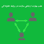 هفت مهارت ارتباطی سازنده و خشنود کننده در روابط خانوادگی